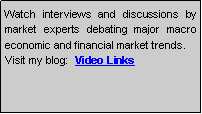 Text Box: Watch interviews and discussions by market experts debating major macro economic and financial market trends. Visit my blog:  Video Links